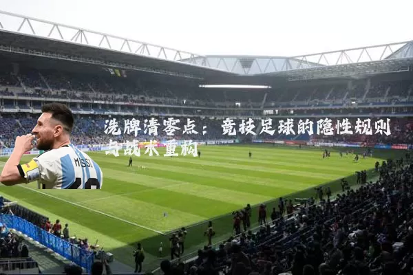 洗牌清零点:竞技足球的隐性规则与战术重构