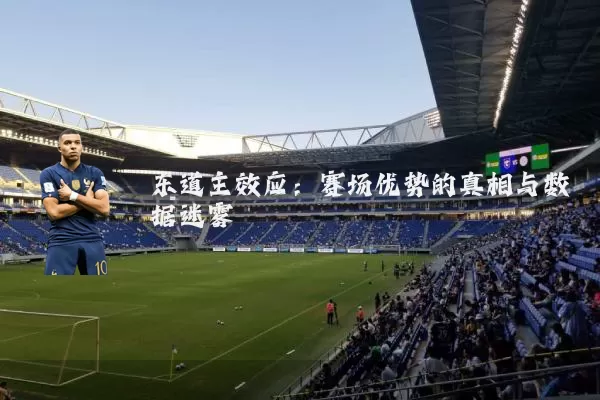 东道主效应:赛场优势的真相与数据迷雾