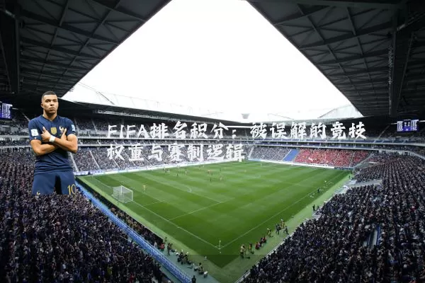 FIFA排名积分：被误解的竞技权重与赛制逻辑