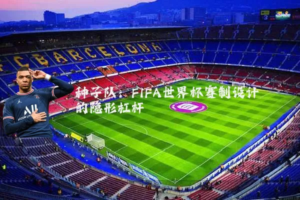 种子队：FIFA世界杯赛制设计的隐形杠杆