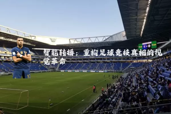 智能转播:重构足球竞技真相的视觉革命