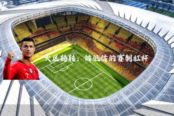 大区轮转:被低估的赛制杠杆