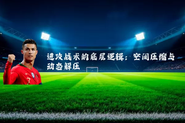 进攻战术的底层逻辑:空间压缩与动态解压