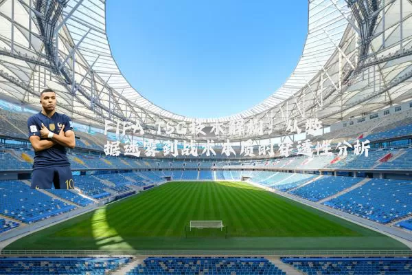 FIFA TSG技术解构:从数据迷雾到战术本质的穿透性分析