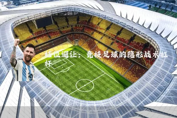 档位避让:竞技足球的隐形战术杠杆