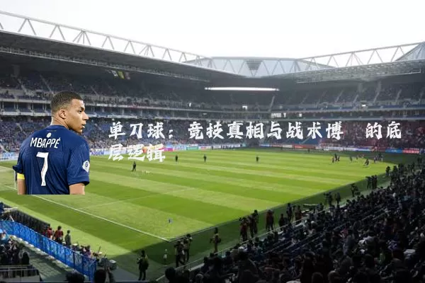单刀球:竞技真相与战术博弈的底层逻辑