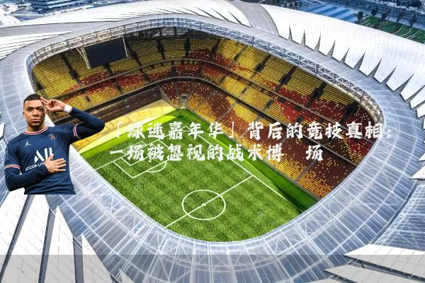 「球迷嘉年华」背后的竞技真相:一场被忽视的战术博弈场