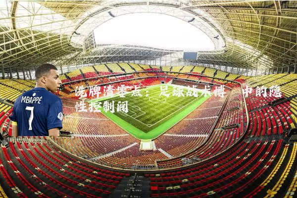 洗牌清零点:足球战术博弈中的隐性控制阀