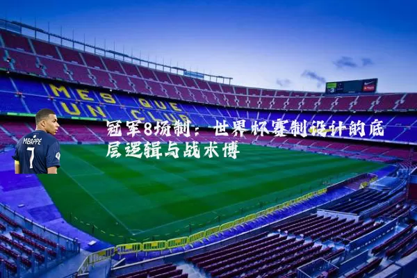 冠军8场制:世界杯赛制设计的底层逻辑与战术博弈