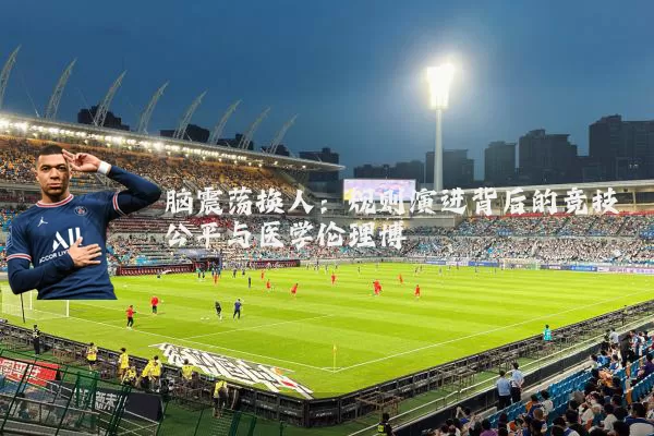 脑震荡换人:规则演进背后的竞技公平与医学伦理博弈
