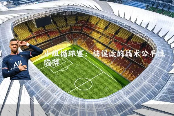小组循环赛:被误读的战术公平性陷阱