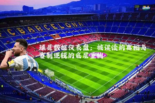 球员数据仪表盘：被误读的真相与赛制逻辑的底层重构