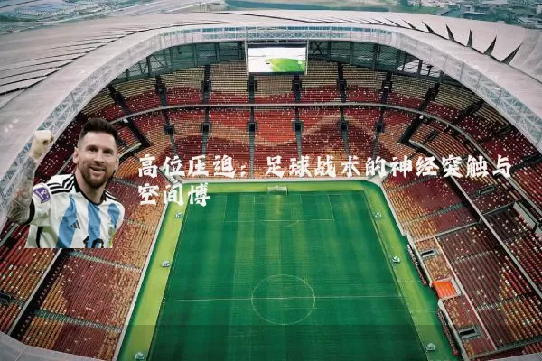 高位压迫:足球战术的神经突触与空间博弈