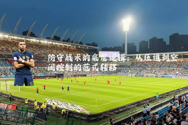 防守战术的底层逻辑：从压迫到空间控制的范式转移