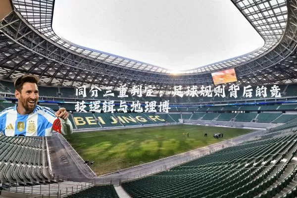 同分三重判定:足球规则背后的竞技逻辑与地理博弈