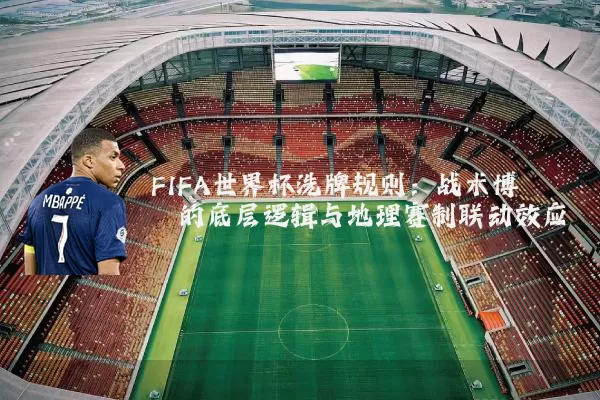 FIFA世界杯洗牌规则:战术博弈的底层逻辑与地理赛制联动效应