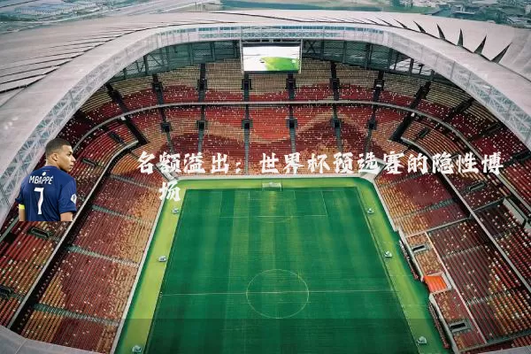 名额溢出:世界杯预选赛的隐性博弈场