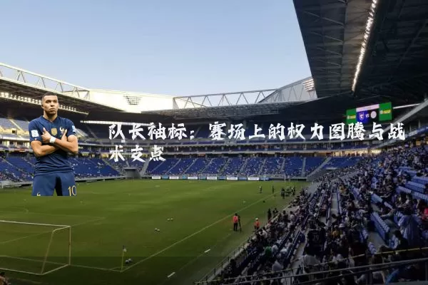 队长袖标：赛场上的权力图腾与战术支点