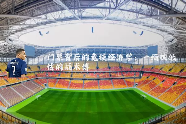 门票背后的竞技经济学:一场被低估的战术博弈