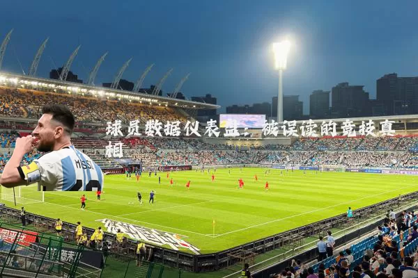 球员数据仪表盘:被误读的竞技真相
