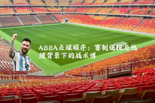 ABBA点球顺序:赛制逻辑与地理背景下的战术博弈